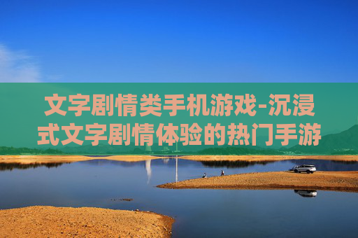 文字剧情类手机游戏-沉浸式文字剧情体验的热门手游推荐