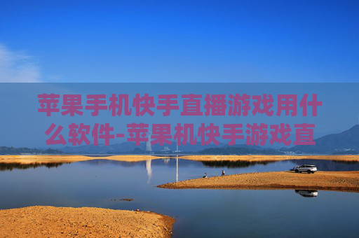 苹果手机快手直播游戏用什么软件-苹果机快手游戏直播适用软件推荐