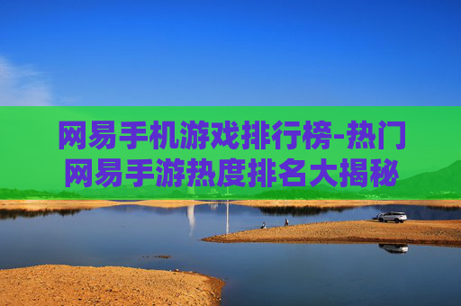 网易手机游戏排行榜-热门网易手游热度排名大揭秘