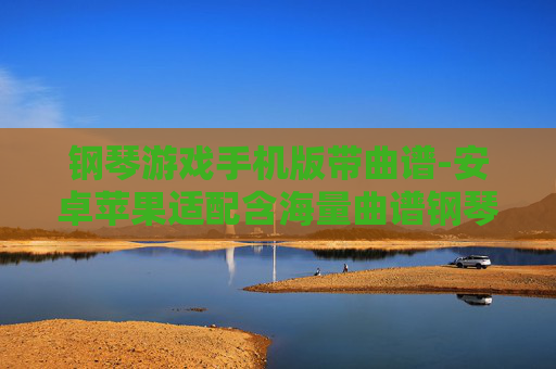 钢琴游戏手机版带曲谱-安卓苹果适配含海量曲谱钢琴手游