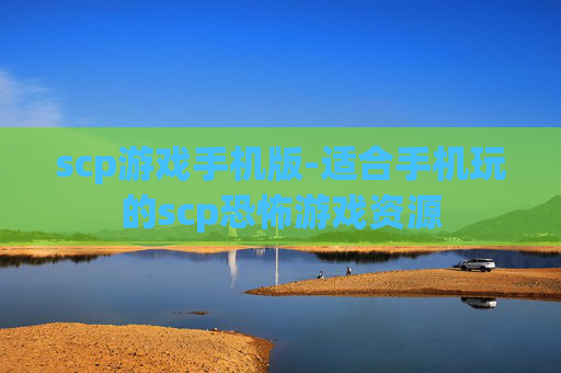 scp游戏手机版-适合手机玩的scp恐怖游戏资源