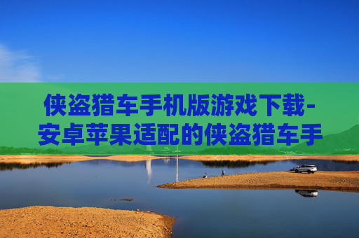 侠盗猎车手机版游戏下载-安卓苹果适配的侠盗猎车手游获取途径