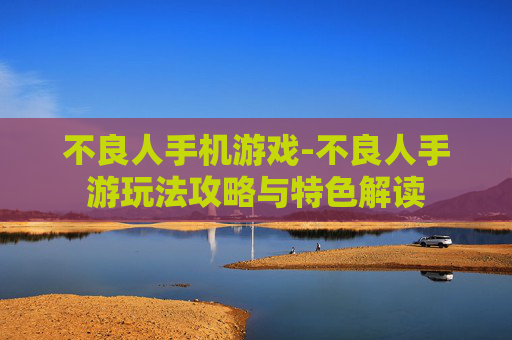 不良人手机游戏-不良人手游玩法攻略与特色解读