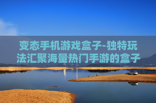 变态手机游戏盒子-独特玩法汇聚海量热门手游的盒子
