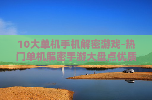 10大单机手机解密游戏-热门单机解密手游大盘点优质之选