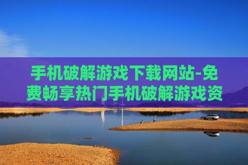 手机破解游戏下载网站-免费畅享热门手机破解游戏资源平台