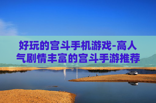 好玩的宫斗手机游戏-高人气剧情丰富的宫斗手游推荐