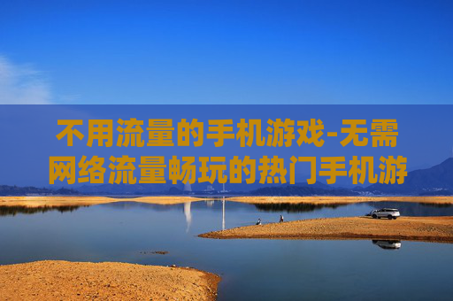不用流量的手机游戏-无需网络流量畅玩的热门手机游戏