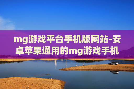 mg游戏平台手机版网站-安卓苹果通用的mg游戏手机版入口