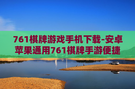 761棋牌游戏手机下载-安卓苹果通用761棋牌手游便捷下载