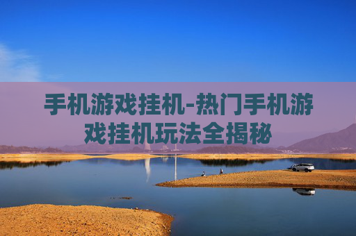 手机游戏挂机-热门手机游戏挂机玩法全揭秘