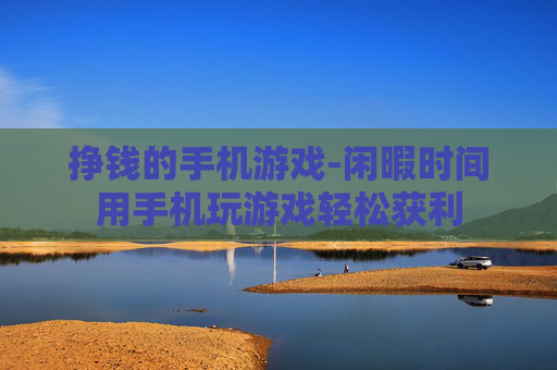 挣钱的手机游戏-闲暇时间用手机玩游戏轻松获利