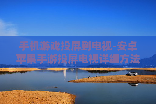 手机游戏投屏到电视-安卓苹果手游投屏电视详细方法