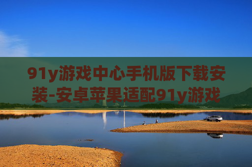 91y游戏中心手机版下载安装-安卓苹果适配91y游戏中心便捷下载途径