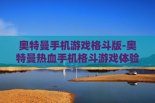 奥特曼手机游戏格斗版-奥特曼热血手机格斗游戏体验