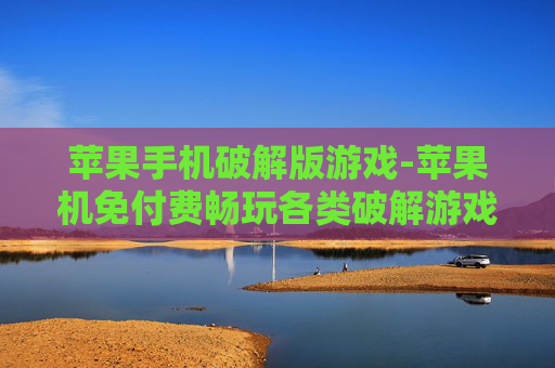 苹果手机破解版游戏-苹果机免付费畅玩各类破解游戏
