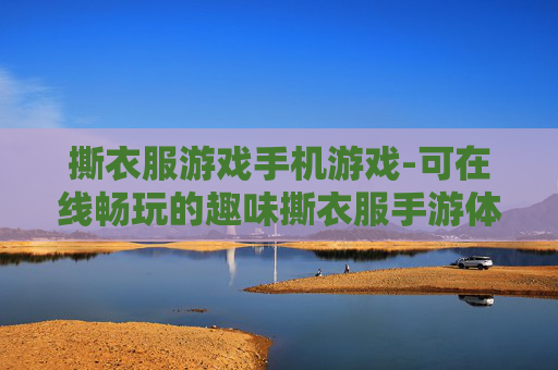 撕衣服游戏手机游戏-可在线畅玩的趣味撕衣服手游体验