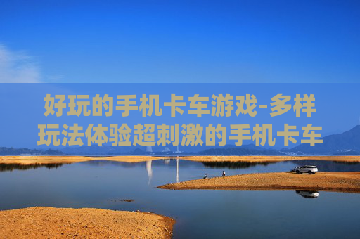 好玩的手机卡车游戏-多样玩法体验超刺激的手机卡车游戏