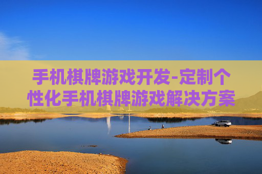 手机棋牌游戏开发-定制个性化手机棋牌游戏解决方案