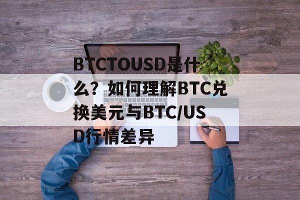 BTCTOUSD是什么？如何理解BTC兑换美元与BTC/USD行情差异