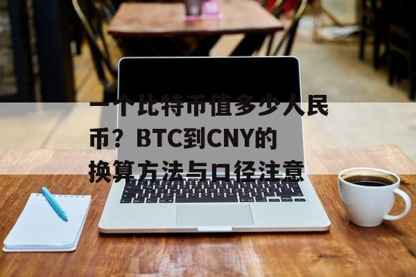 一个比特币值多少人民币？BTC到CNY的换算方法与口径注意