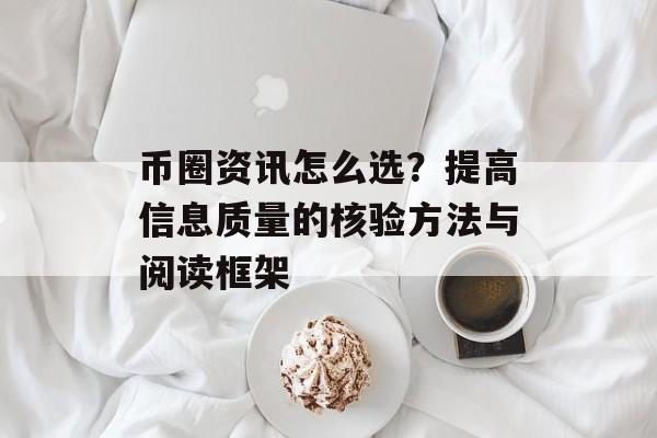 币圈资讯怎么选？提高信息质量的核验方法与阅读框架