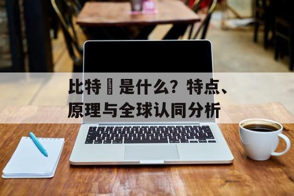 比特幣是什么？特点、原理与全球认同分析