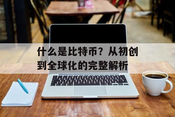 什么是比特币？从初创到全球化的完整解析