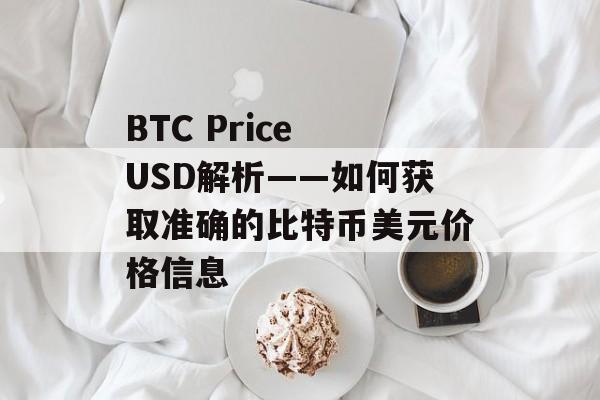 BTC Price USD解析——如何获取准确的比特币美元价格信息