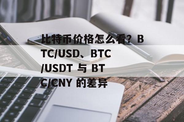 比特币价格怎么看？BTC/USD、BTC/USDT 与 BTC/CNY 的差异