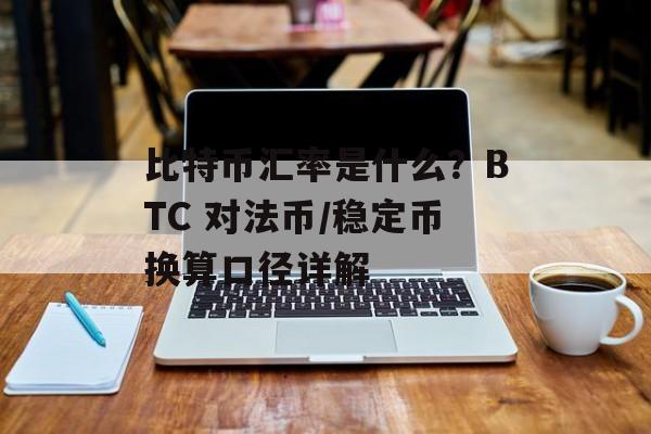 比特币汇率是什么？BTC 对法币/稳定币换算口径详解
