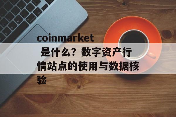 coinmarket 是什么？数字资产行情站点的使用与数据核验