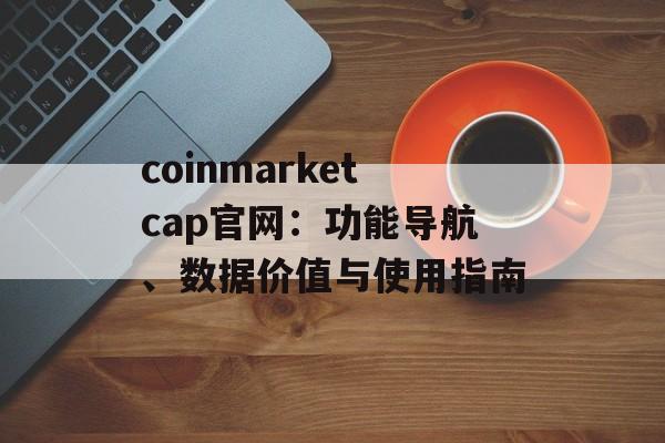 coinmarketcap官网：功能导航、数据价值与使用指南