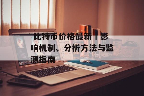  比特币价格最新｜影响机制、分析方法与监测指南