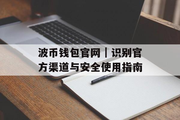 波币钱包官网｜识别官方渠道与安全使用指南