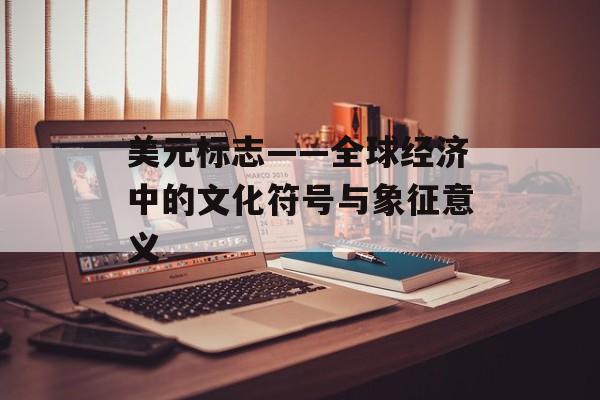 美元标志——全球经济中的文化符号与象征意义