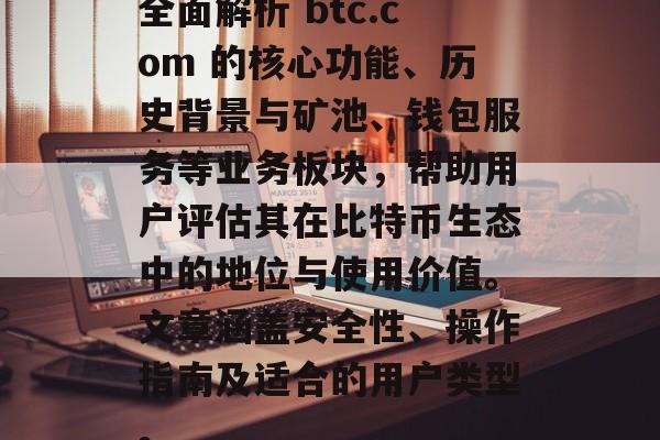 全面解析 btc.com 的核心功能、历史背景与矿池、钱包服务等业务板块，帮助用户评估其在比特币生态中的地位与使用价值。文章涵盖安全性、操作指南及适合的用户类型。