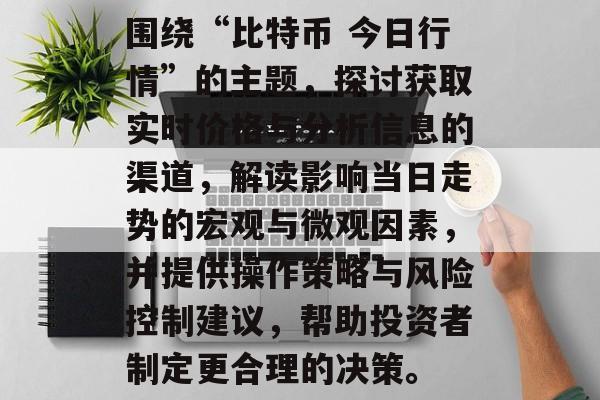 围绕“比特币 今日行情”的主题，探讨获取实时价格与分析信息的渠道，解读影响当日走势的宏观与微观因素，并提供操作策略与风险控制建议，帮助投资者制定更合理的决策。