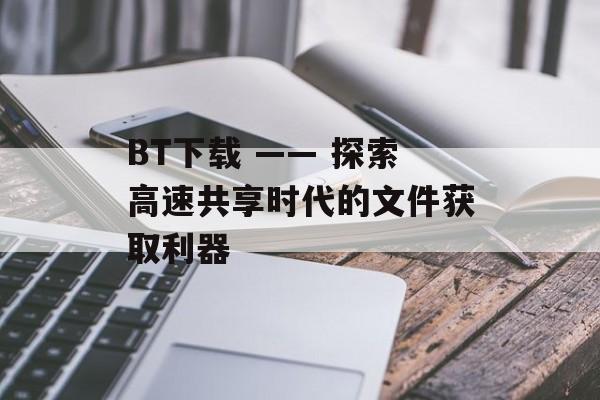 BT下载 —— 探索高速共享时代的文件获取利器