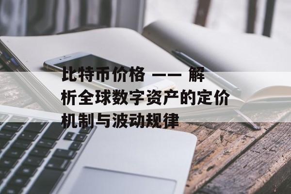比特币价格 —— 解析全球数字资产的定价机制与波动规律