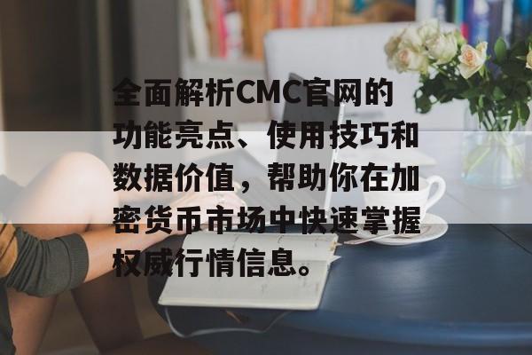 全面解析CMC官网的功能亮点、使用技巧和数据价值，帮助你在加密货币市场中快速掌握权威行情信息。
