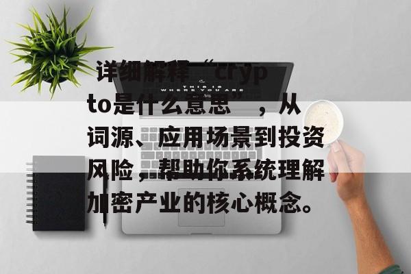  详细解释“crypto是什么意思”，从词源、应用场景到投资风险，帮助你系统理解加密产业的核心概念。