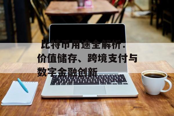  比特币用途全解析：价值储存、跨境支付与数字金融创新