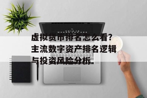 虚拟货币排名怎么看？主流数字资产排名逻辑与投资风险分析