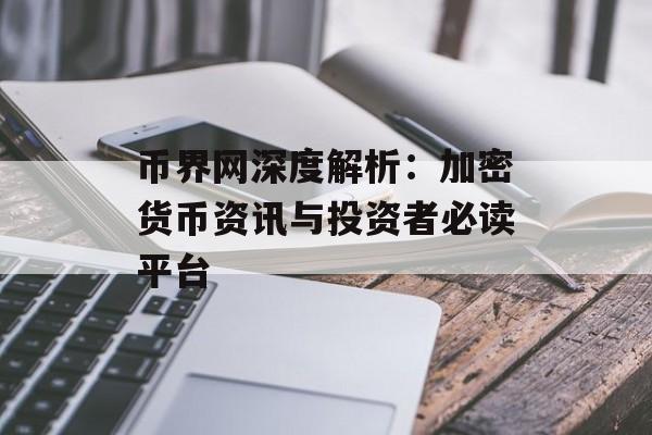 币界网深度解析：加密货币资讯与投资者必读平台