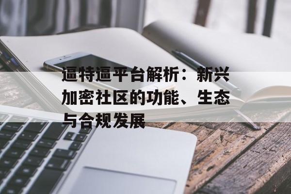 逼特逼平台解析：新兴加密社区的功能、生态与合规发展