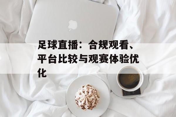 足球直播：合规观看、平台比较与观赛体验优化