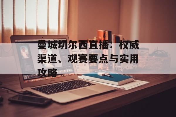 曼城切尔西直播：权威渠道、观赛要点与实用攻略