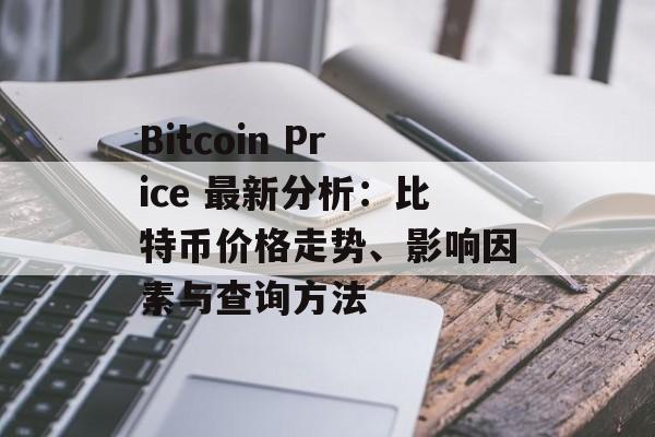 Bitcoin Price 最新分析：比特币价格走势、影响因素与查询方法