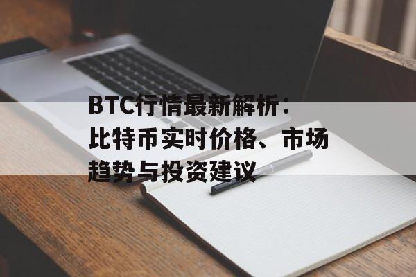 BTC行情最新解析：比特币实时价格、市场趋势与投资建议